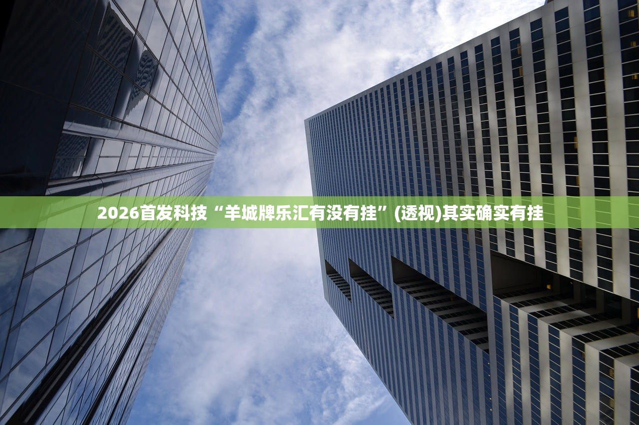 2026首发科技“羊城牌乐汇有没有挂”(透视)其实确实有挂