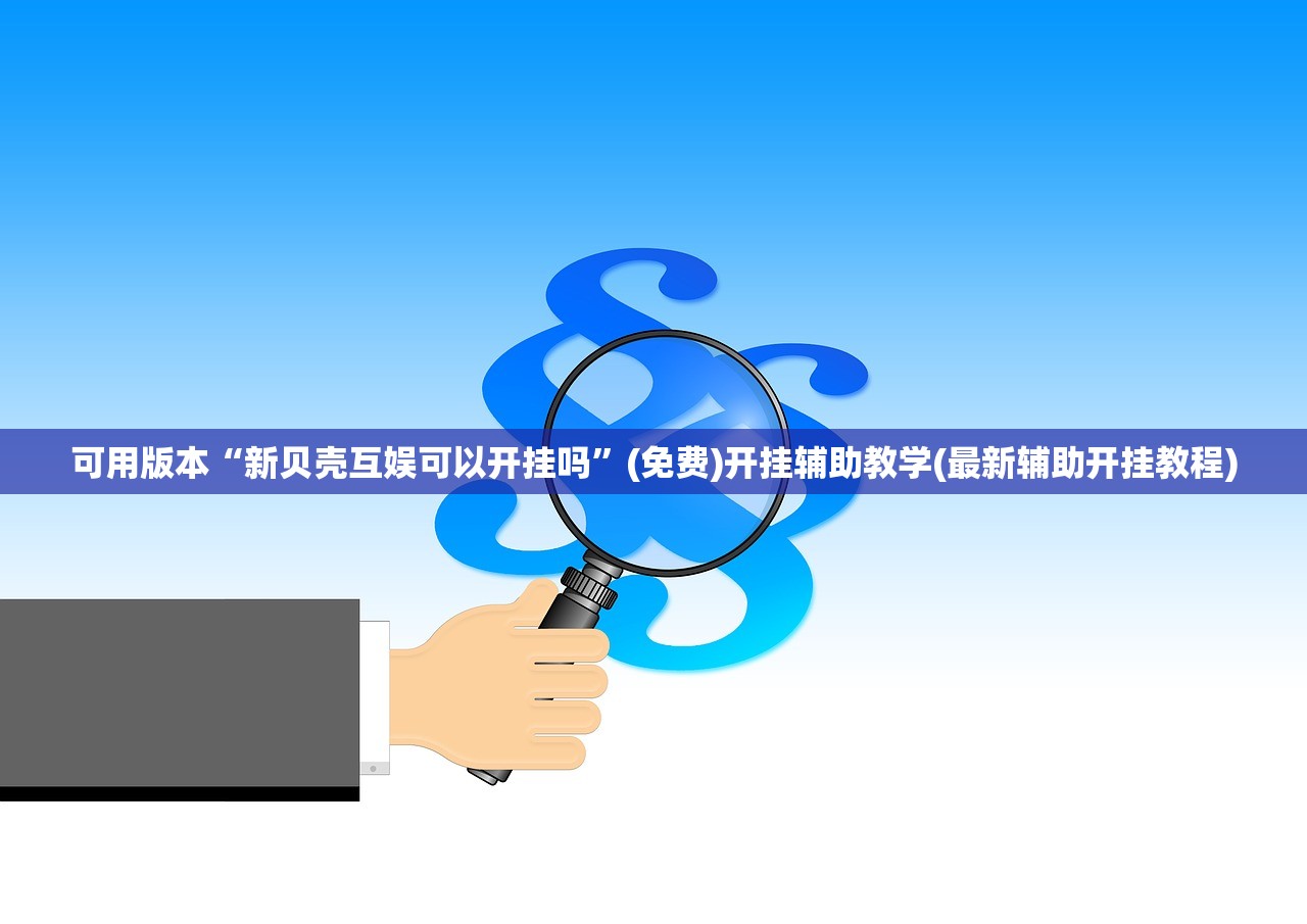 可用版本“新贝壳互娱可以开挂吗	”(免费)开挂辅助教学(最新辅助开挂教程)
