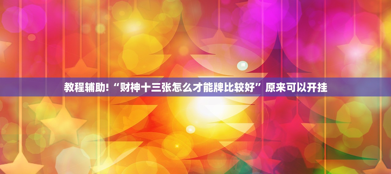 教程辅助!“财神十三张怎么才能牌比较好”原来可以开挂