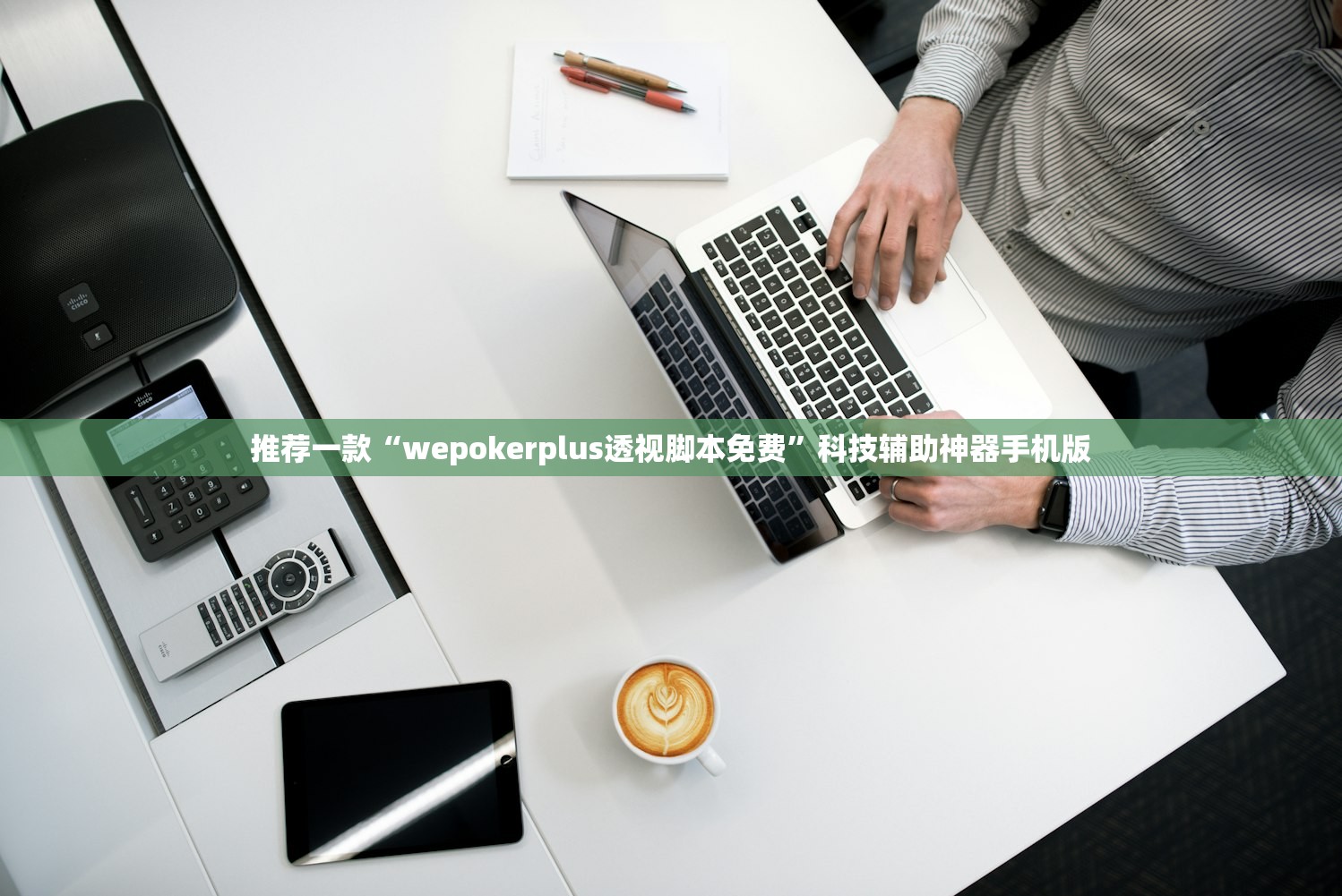 推荐一款“wepokerplus透视脚本免费	”科技辅助神器手机版