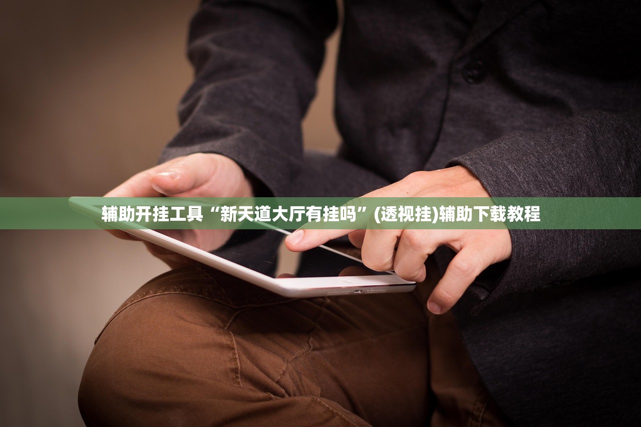 辅助开挂工具“新天道大厅有挂吗”(透视挂)辅助下载教程