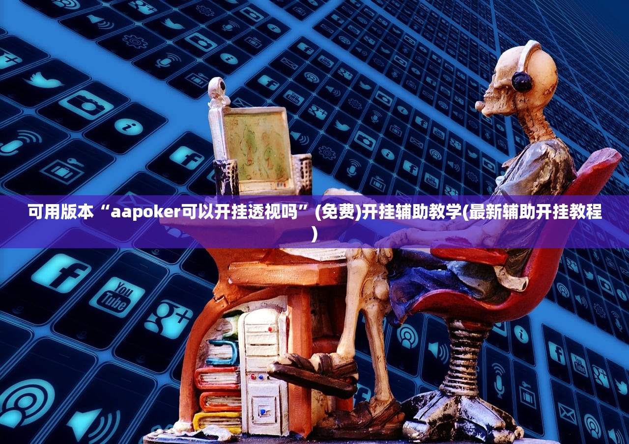 可用版本“aapoker可以开挂透视吗	”(免费)开挂辅助教学(最新辅助开挂教程)