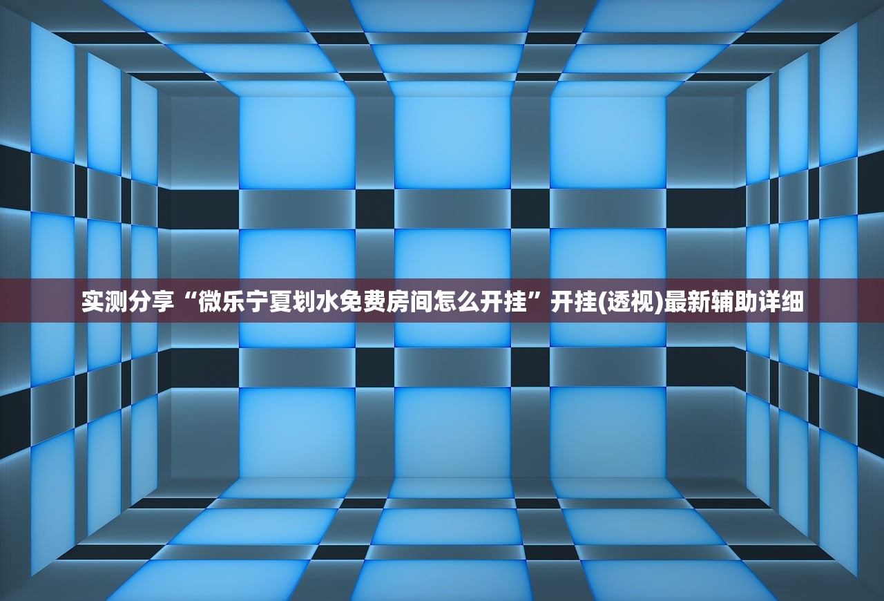实测分享“微乐宁夏划水免费房间怎么开挂”开挂(透视)最新辅助详细