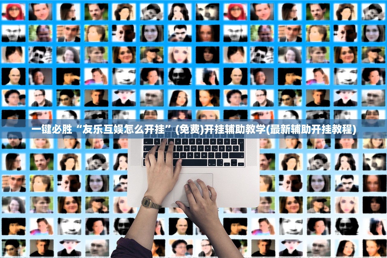 一键必胜“友乐互娱怎么开挂	”(免费)开挂辅助教学(最新辅助开挂教程)