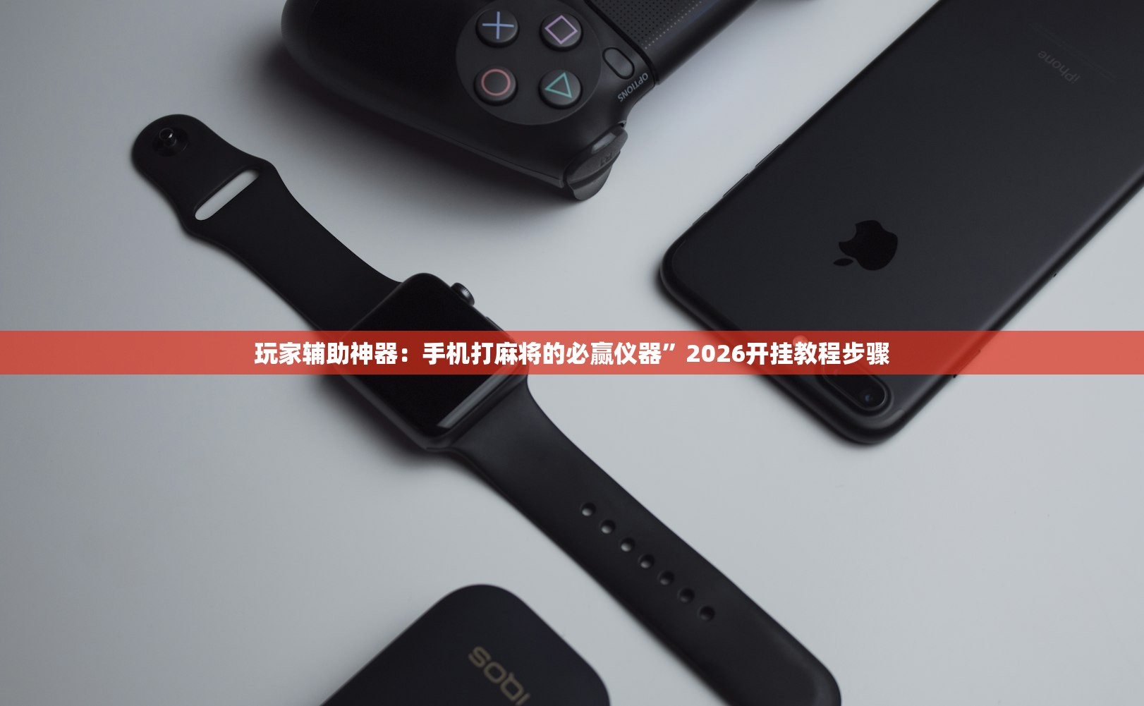 玩家辅助神器：手机打麻将的必赢仪器”2026开挂教程步骤