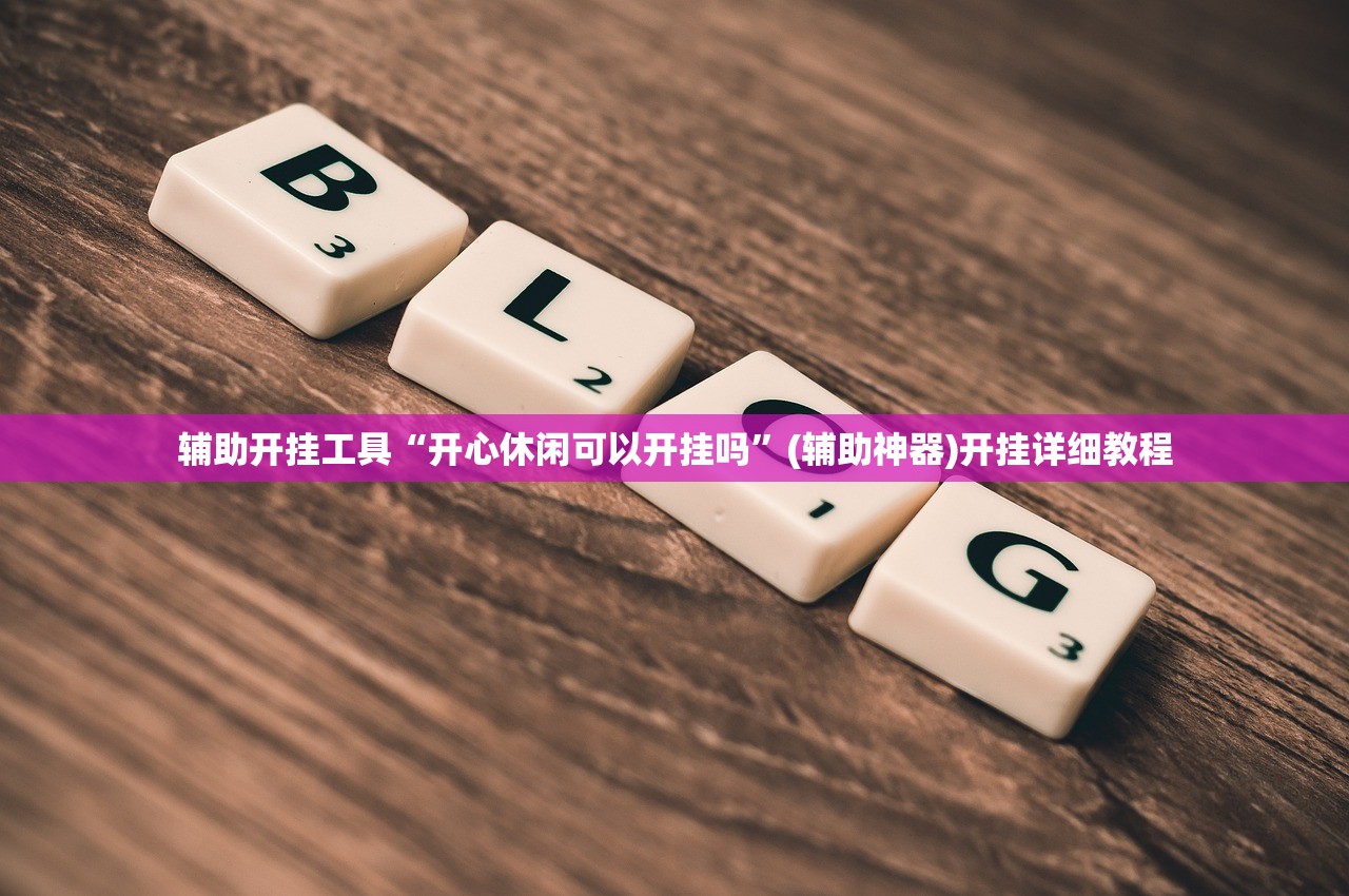 辅助开挂工具“开心休闲可以开挂吗”(辅助神器)开挂详细教程