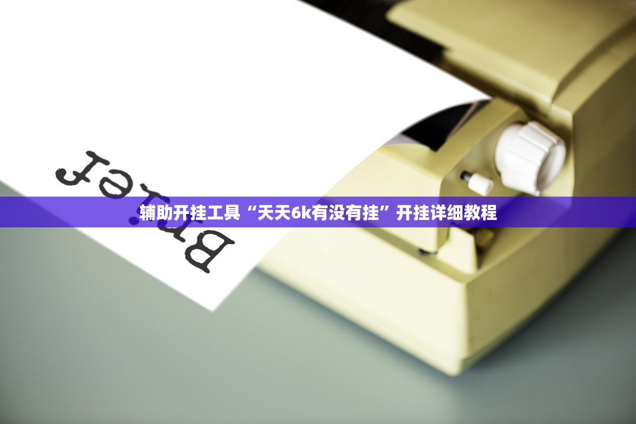 辅助开挂工具“天天6k有没有挂”开挂详细教程
