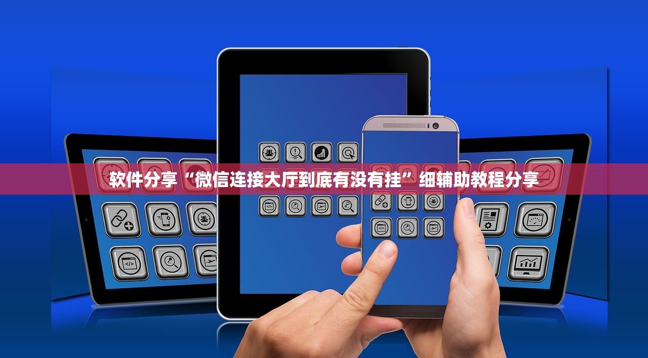 软件分享“微信连接大厅到底有没有挂”细辅助教程分享