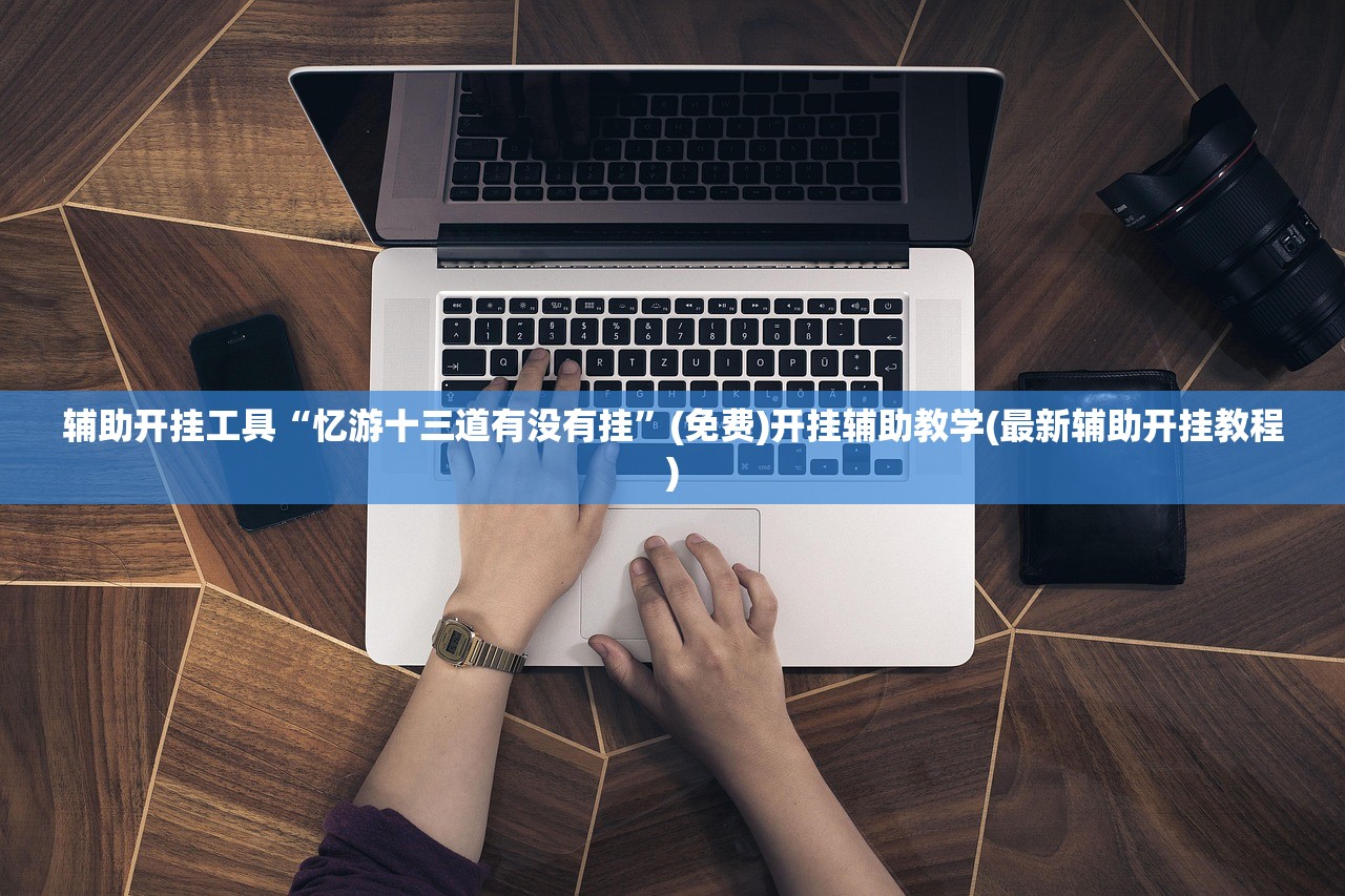 辅助开挂工具“忆游十三道有没有挂”(免费)开挂辅助教学(最新辅助开挂教程)