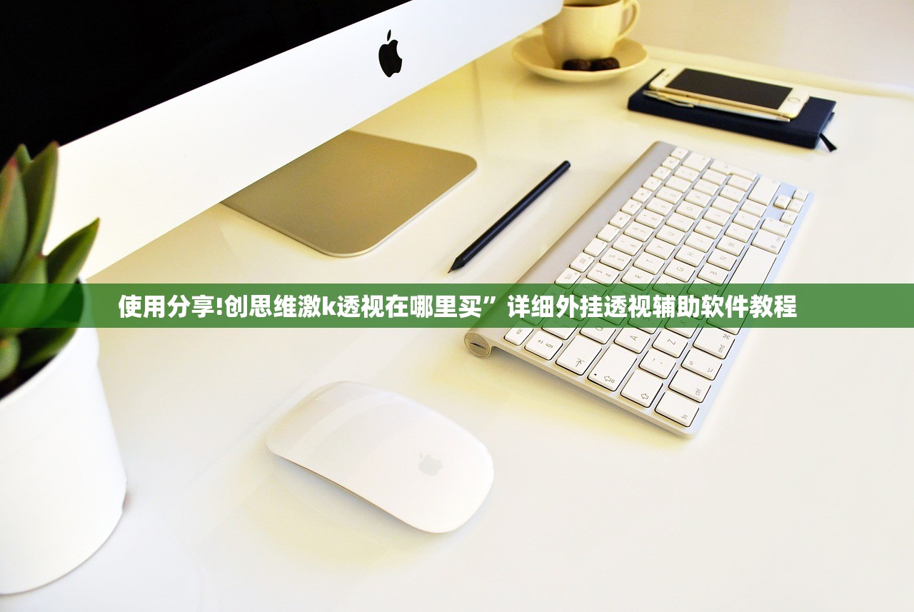 使用分享!创思维激k透视在哪里买	”详细外挂透视辅助软件教程