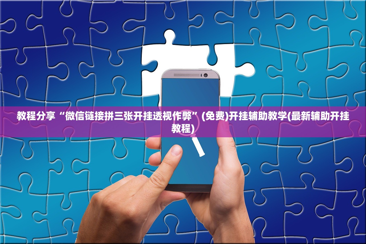 教程分享“微信链接拼三张开挂透视作弊”(免费)开挂辅助教学(最新辅助开挂教程)