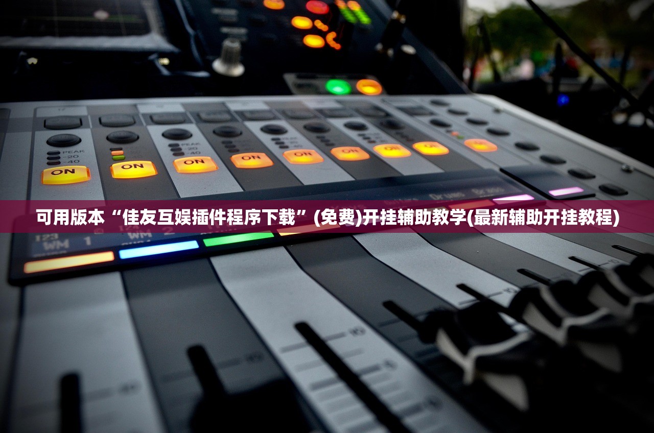 可用版本“佳友互娱插件程序下载”(免费)开挂辅助教学(最新辅助开挂教程)