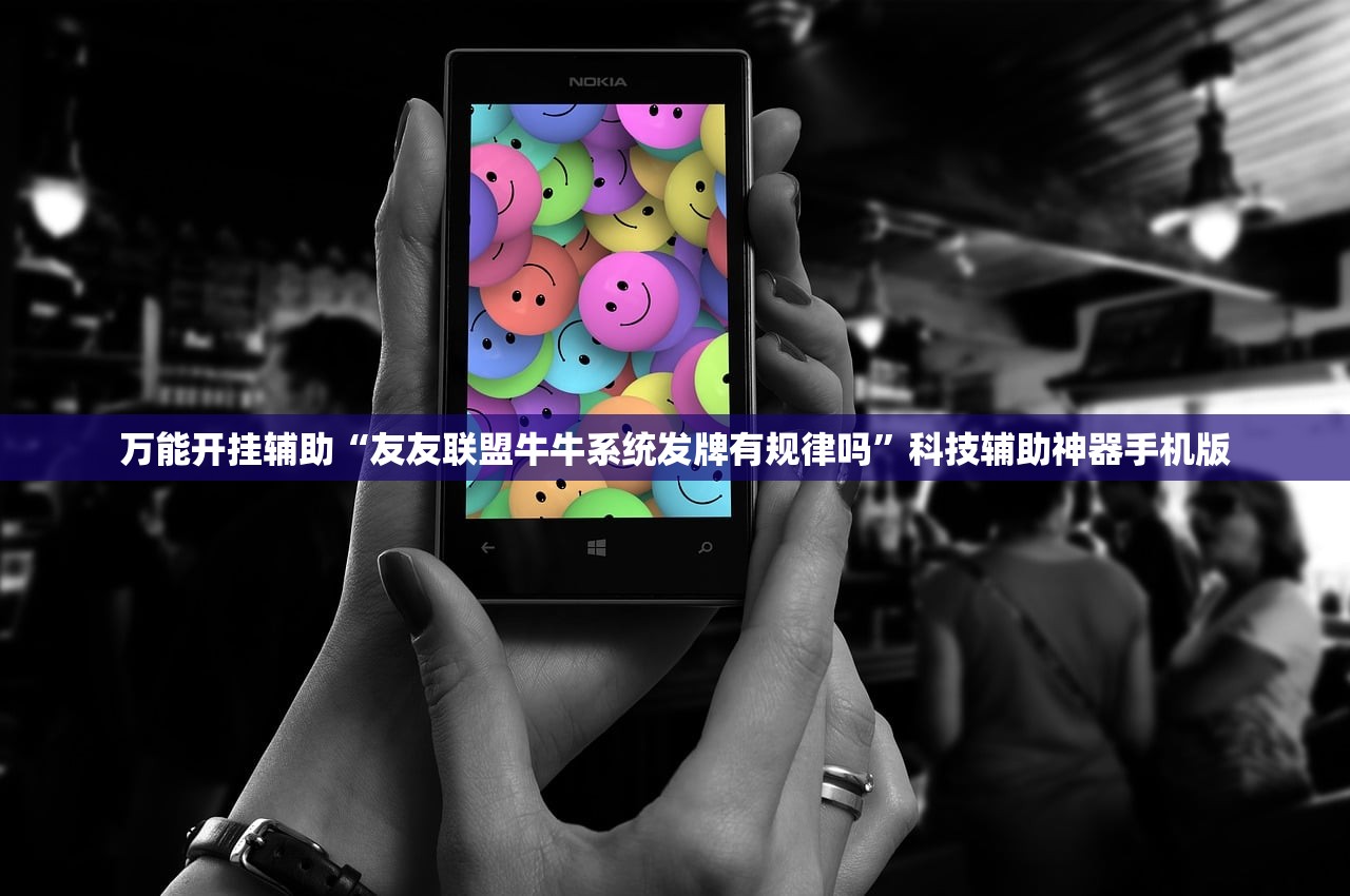 万能开挂辅助“友友联盟牛牛系统发牌有规律吗”科技辅助神器手机版