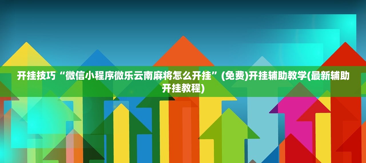 开挂技巧“微信小程序微乐云南麻将怎么开挂”(免费)开挂辅助教学(最新辅助开挂教程)