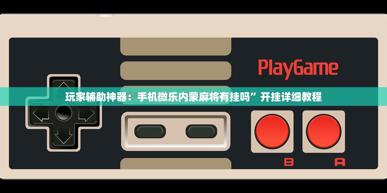 玩家辅助神器：手机微乐内蒙麻将有挂吗”开挂详细教程