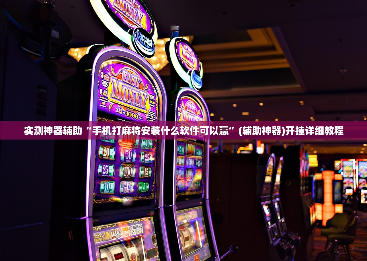 实测神器辅助“手机打麻将安装什么软件可以赢	”(辅助神器)开挂详细教程