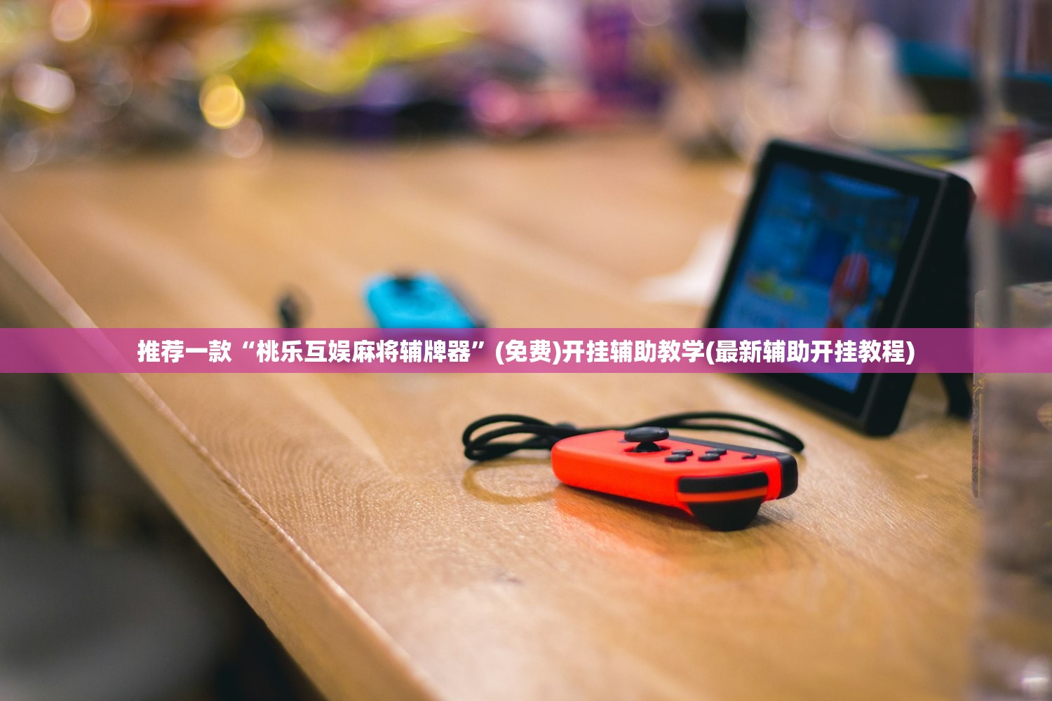 推荐一款“桃乐互娱麻将辅牌器”(免费)开挂辅助教学(最新辅助开挂教程)