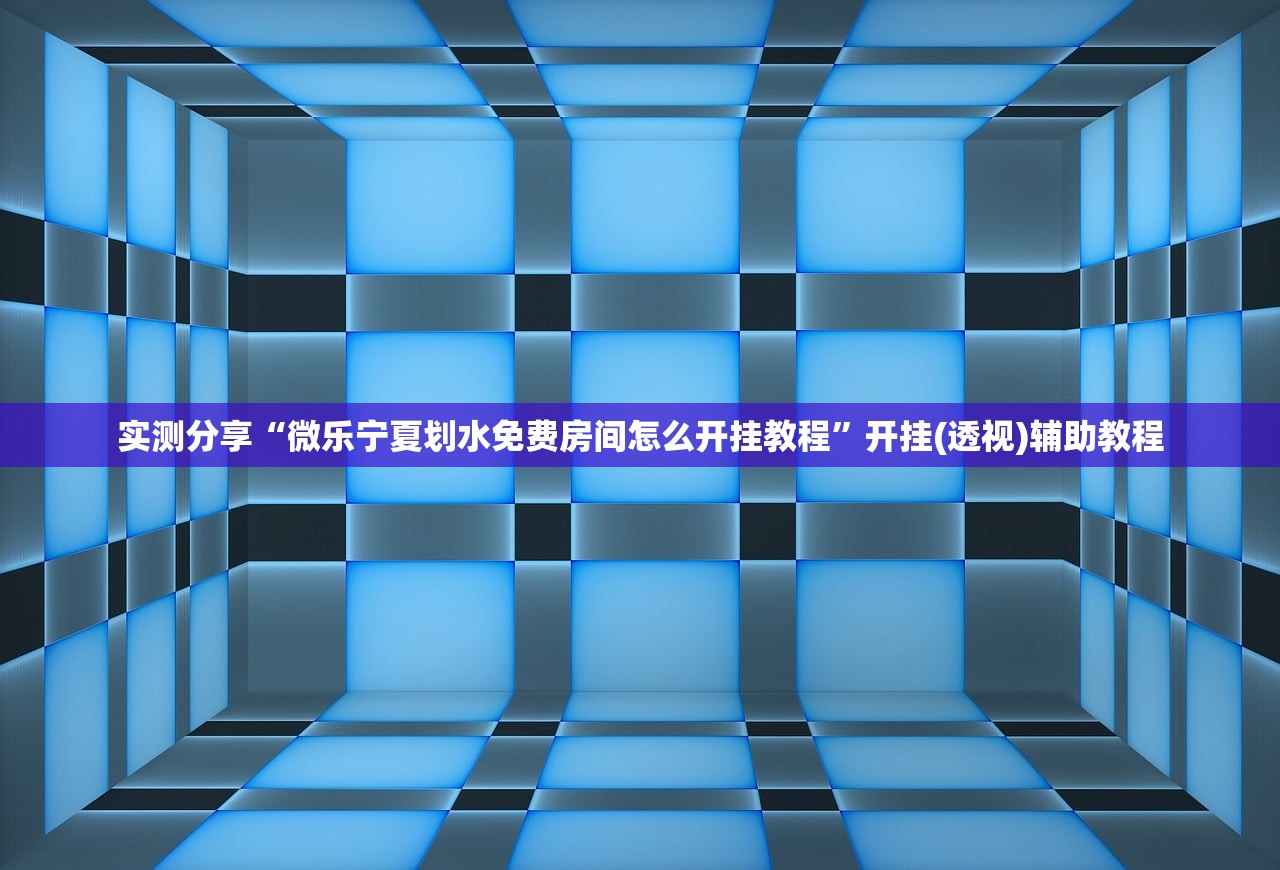 实测分享“微乐宁夏划水免费房间怎么开挂教程”开挂(透视)辅助教程