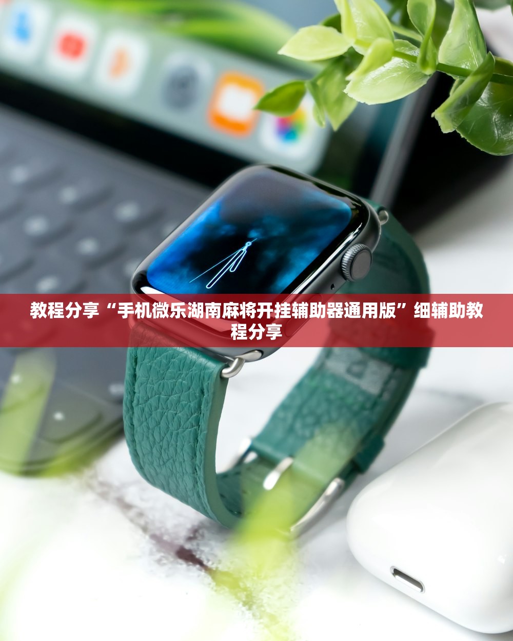 教程分享“手机微乐湖南麻将开挂辅助器通用版”细辅助教程分享