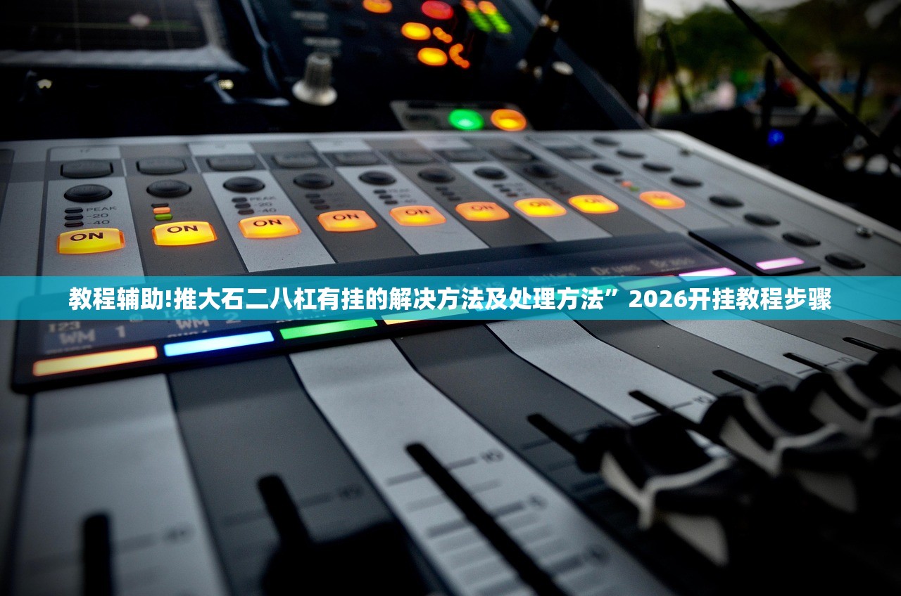 教程辅助!推大石二八杠有挂的解决方法及处理方法”2026开挂教程步骤