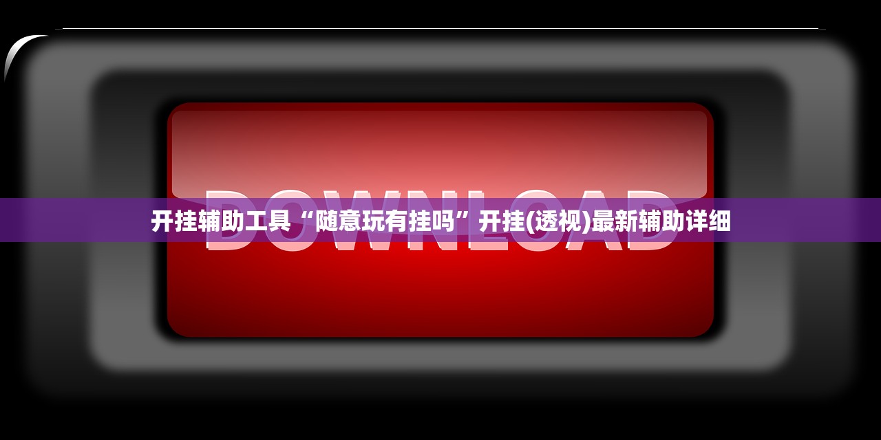 开挂辅助工具“随意玩有挂吗”开挂(透视)最新辅助详细