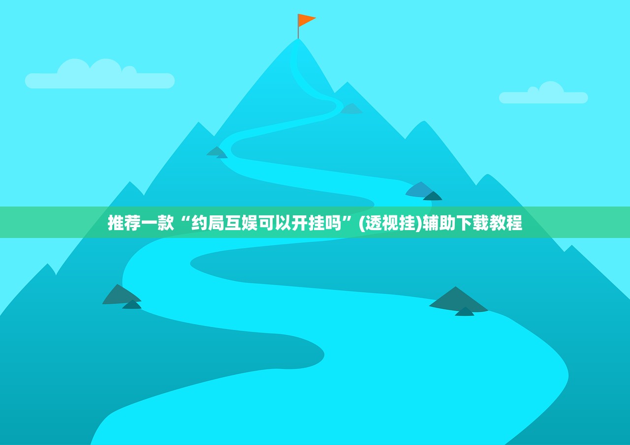 推荐一款“约局互娱可以开挂吗”(透视挂)辅助下载教程