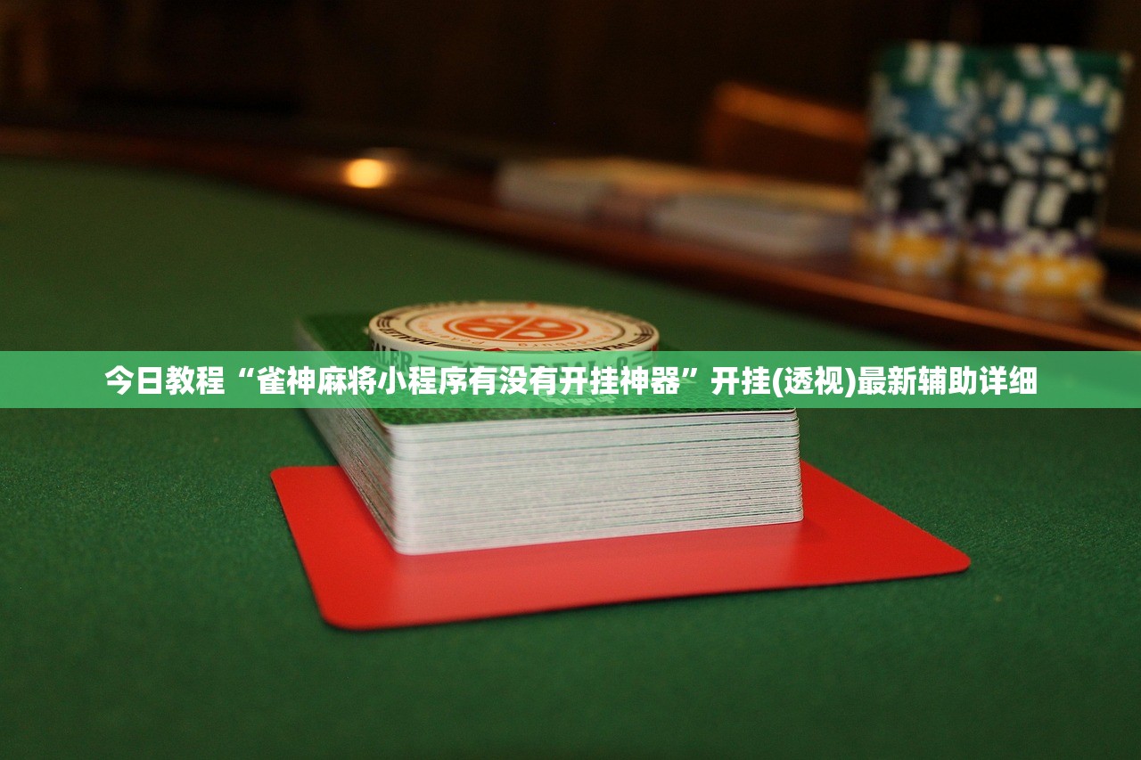 玩家辅助神器：微信小程序雀神广东麻将怎么控制输赢”2026开挂教程步骤
