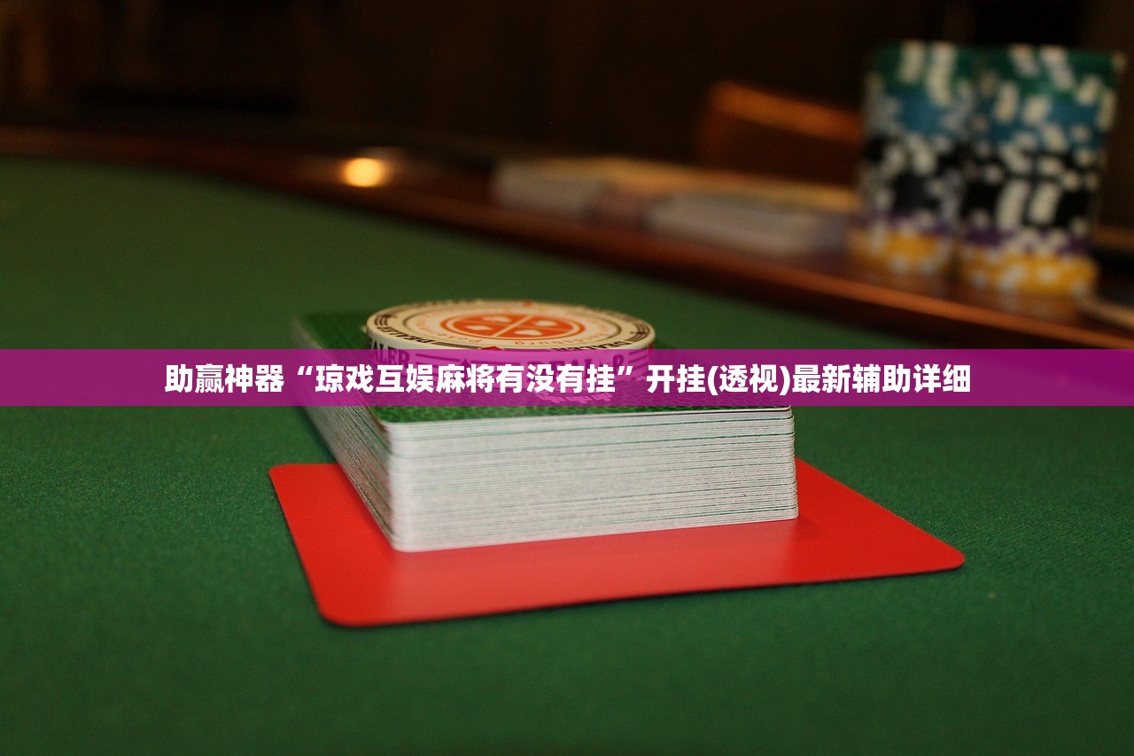 助赢神器“琼戏互娱麻将有没有挂	”开挂(透视)最新辅助详细