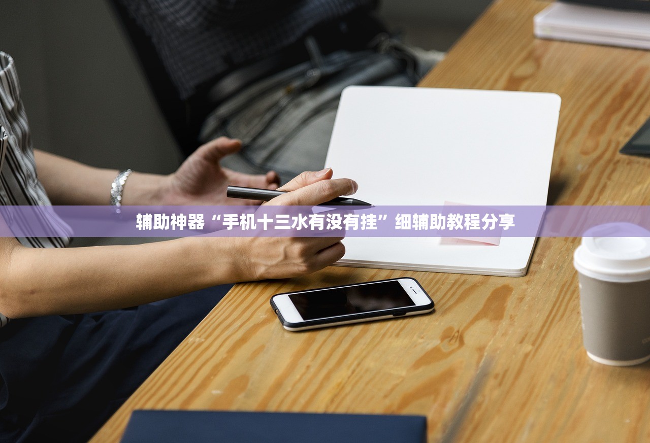 辅助神器“手机十三水有没有挂	”细辅助教程分享